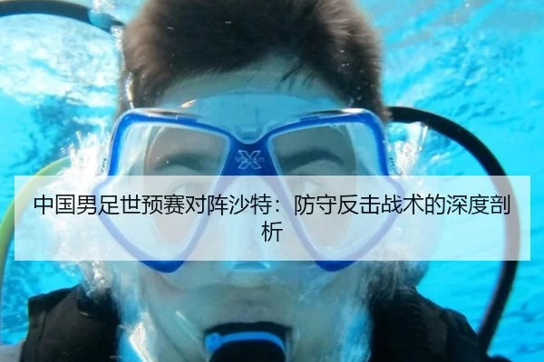 中国男足世预赛对阵沙特：防守反击战术的深度剖析