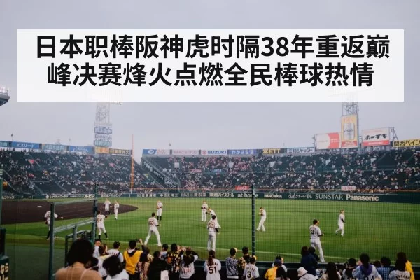 日本职棒阪神虎时隔38年重返巅峰决赛烽火点燃全民棒球热情（MKSports）