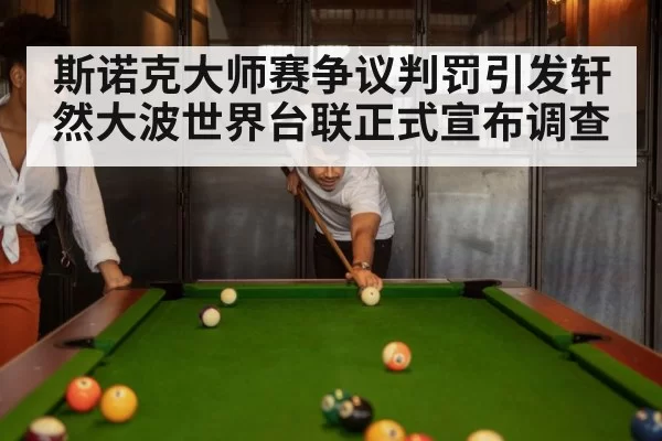斯诺克大师赛争议判罚引发轩然大波世界台联正式宣布调查