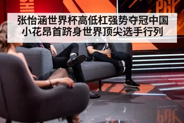 张怡涵世界杯高低杠强势夺冠中国小花昂首跻身世界顶尖选手行列