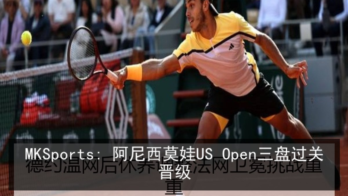 MKSports: 阿尼西莫娃US Open三盘过关晋级