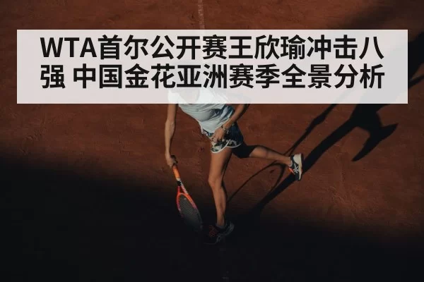 WTA首尔公开赛王欣瑜冲击八强 中国金花亚洲赛季全景分析 - MKSports