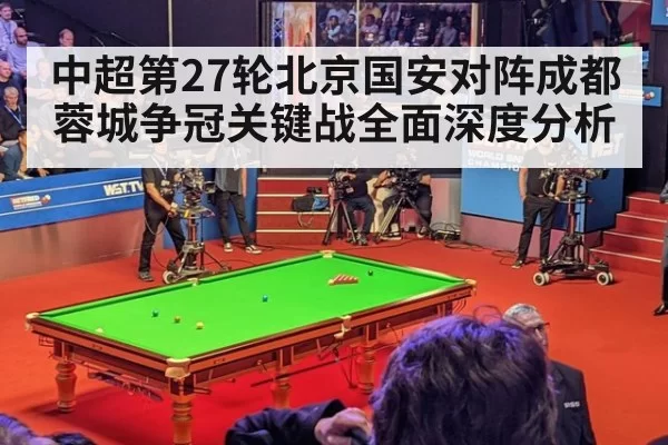 中超第27轮北京国安对阵成都蓉城争冠关键战全面深度分析 - MKSports