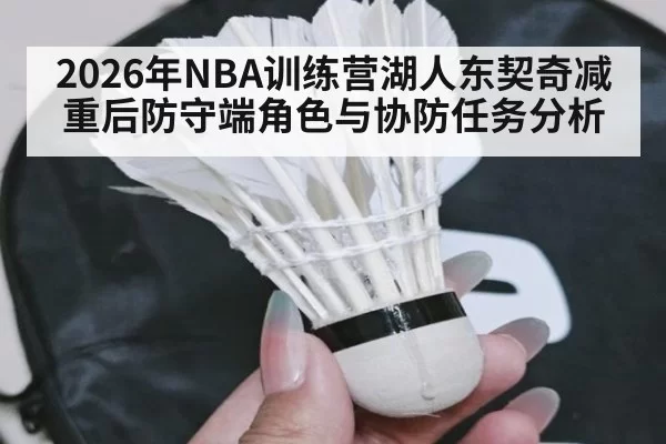 2026年NBA训练营湖人东契奇减重后防守端角色与协防任务分析 - MKSports